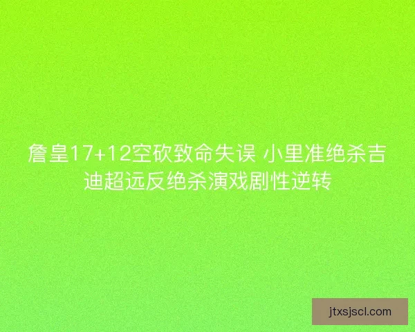 詹皇17+12空砍致命失误 小里准绝杀吉迪超远反绝杀演戏剧性逆转
