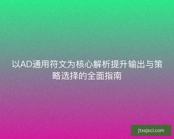 以AD通用符文为核心解析提升输出与策略选择的全面指南