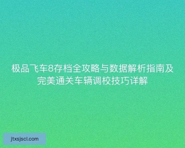 极品飞车8存档全攻略与数据解析指南及完美通关车辆调校技巧详解