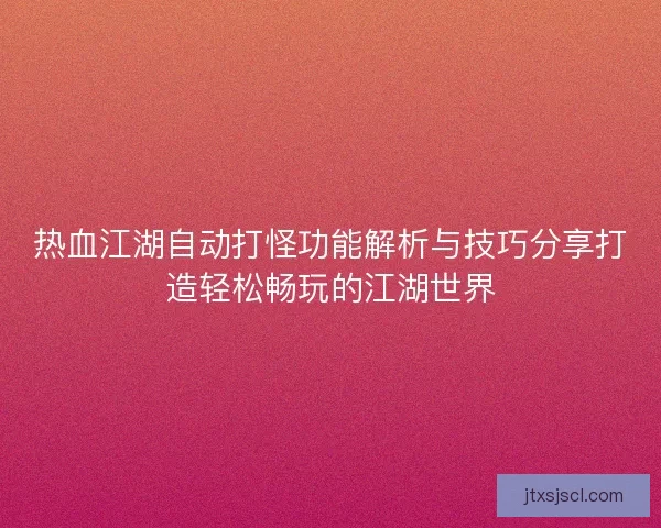 热血江湖自动打怪功能解析与技巧分享打造轻松畅玩的江湖世界