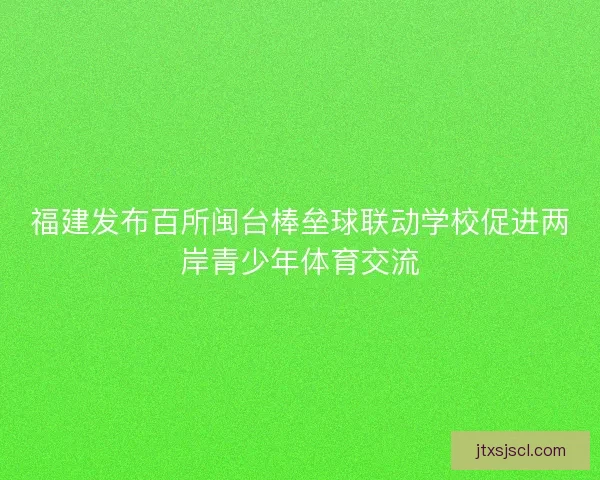福建发布百所闽台棒垒球联动学校促进两岸青少年体育交流